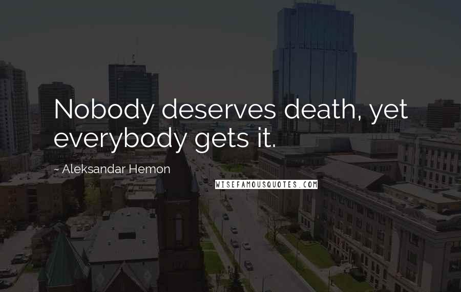 Aleksandar Hemon Quotes: Nobody deserves death, yet everybody gets it.