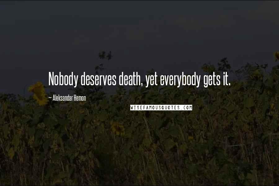 Aleksandar Hemon Quotes: Nobody deserves death, yet everybody gets it.