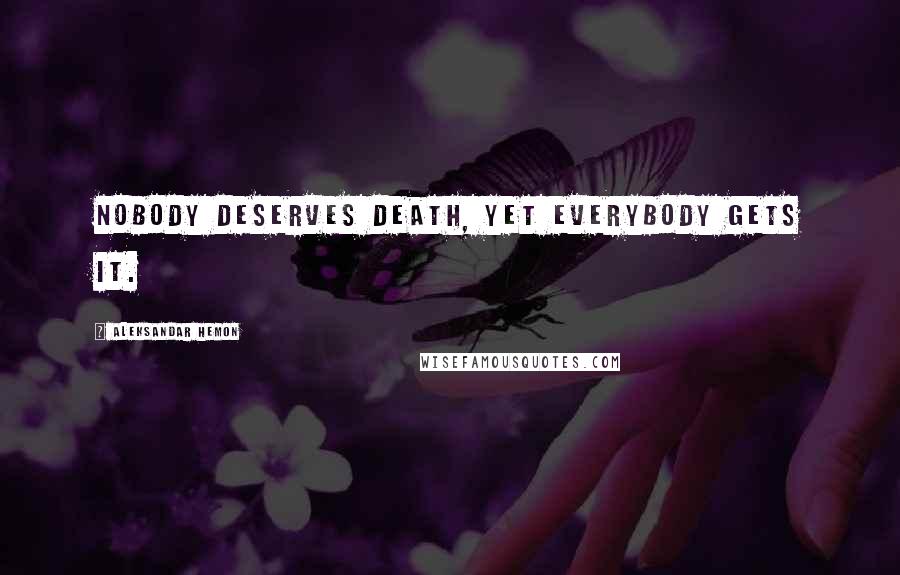 Aleksandar Hemon Quotes: Nobody deserves death, yet everybody gets it.