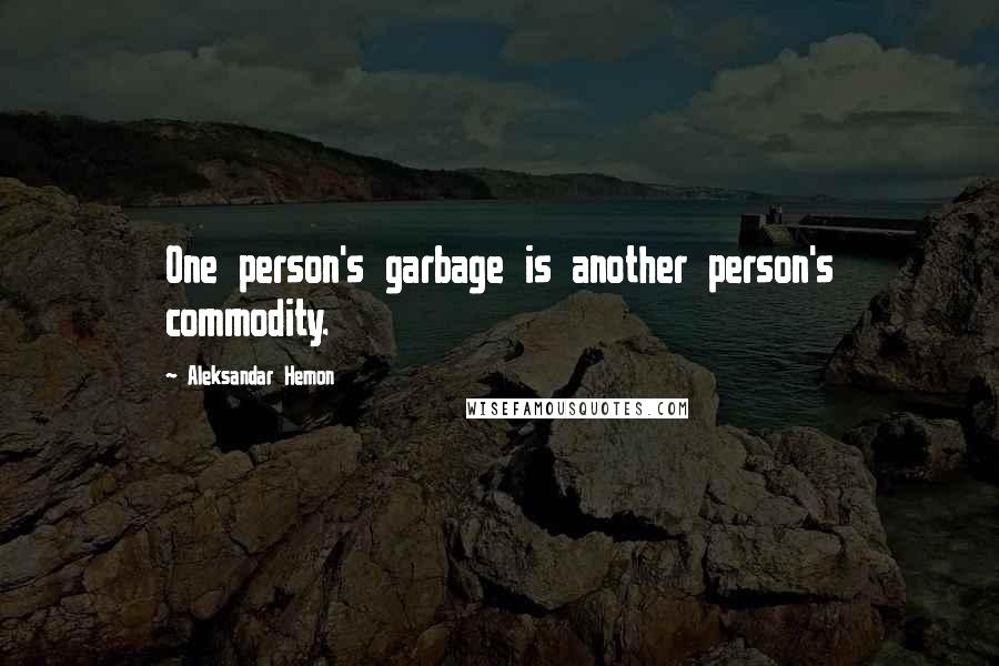 Aleksandar Hemon Quotes: One person's garbage is another person's commodity.