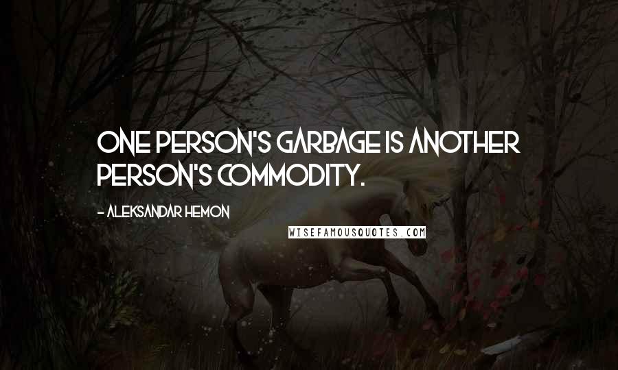 Aleksandar Hemon Quotes: One person's garbage is another person's commodity.