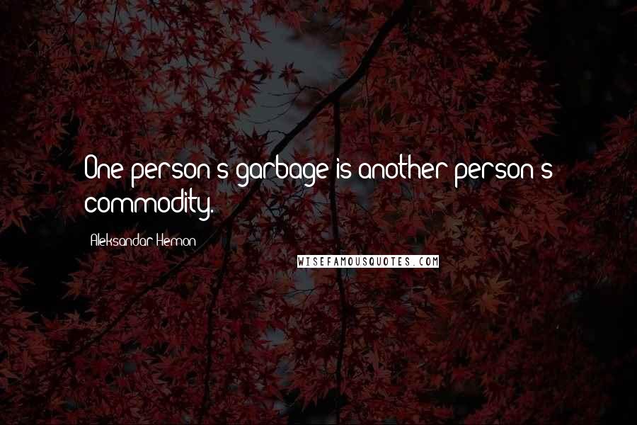 Aleksandar Hemon Quotes: One person's garbage is another person's commodity.