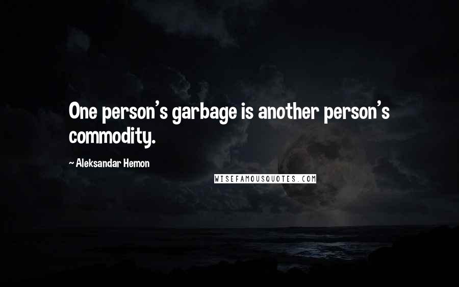 Aleksandar Hemon Quotes: One person's garbage is another person's commodity.