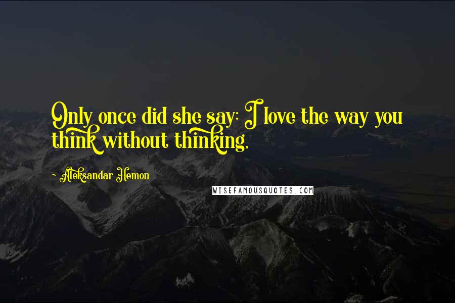 Aleksandar Hemon Quotes: Only once did she say: I love the way you think without thinking,