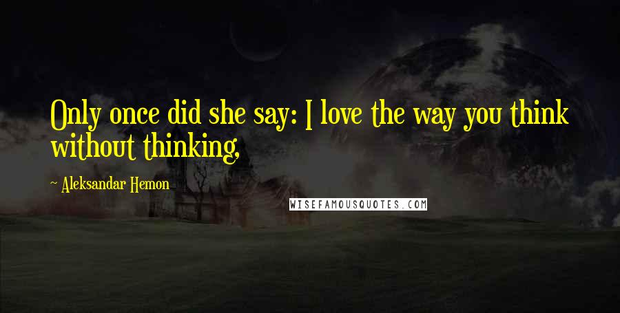 Aleksandar Hemon Quotes: Only once did she say: I love the way you think without thinking,