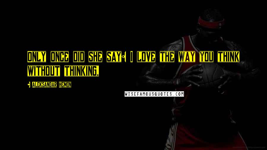 Aleksandar Hemon Quotes: Only once did she say: I love the way you think without thinking,