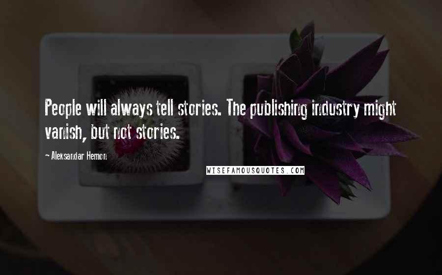 Aleksandar Hemon Quotes: People will always tell stories. The publishing industry might vanish, but not stories.