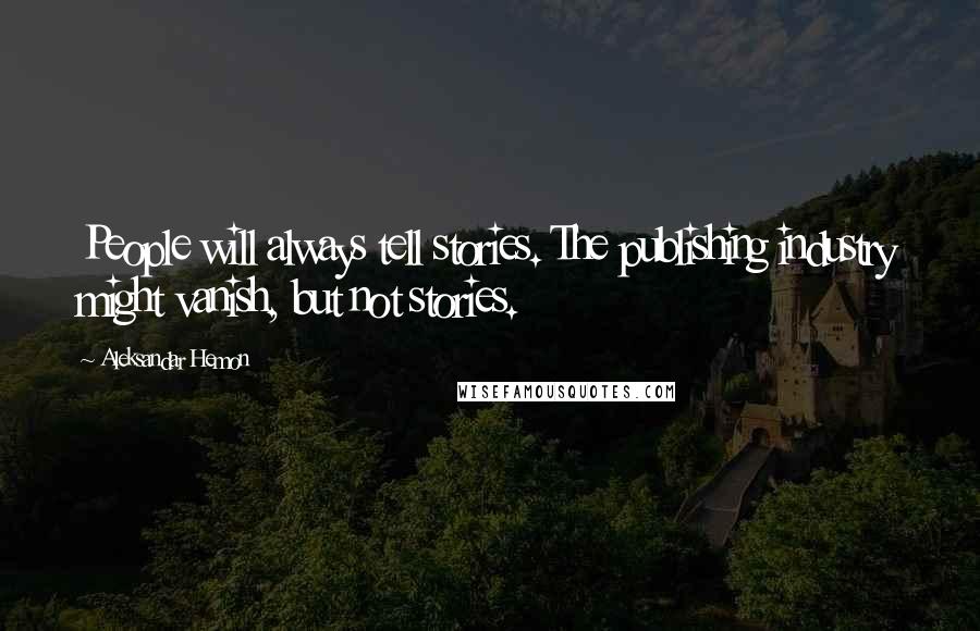 Aleksandar Hemon Quotes: People will always tell stories. The publishing industry might vanish, but not stories.