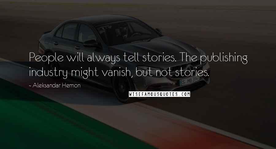 Aleksandar Hemon Quotes: People will always tell stories. The publishing industry might vanish, but not stories.