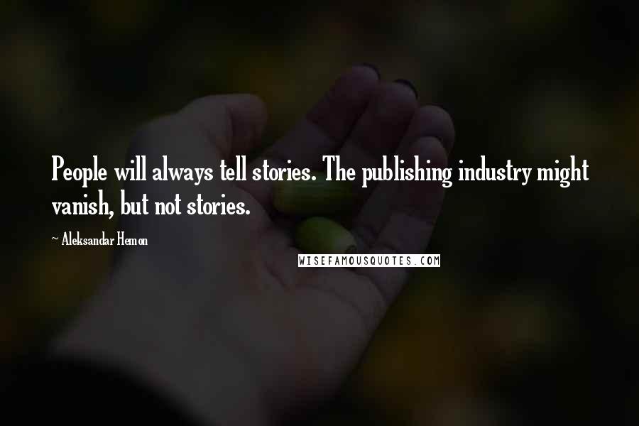 Aleksandar Hemon Quotes: People will always tell stories. The publishing industry might vanish, but not stories.