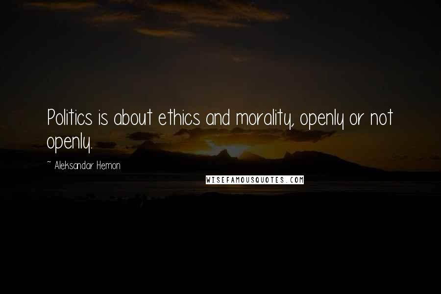 Aleksandar Hemon Quotes: Politics is about ethics and morality, openly or not openly.