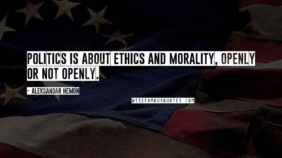 Aleksandar Hemon Quotes: Politics is about ethics and morality, openly or not openly.