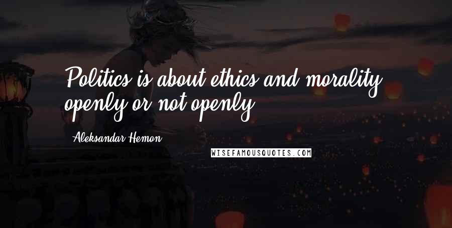 Aleksandar Hemon Quotes: Politics is about ethics and morality, openly or not openly.