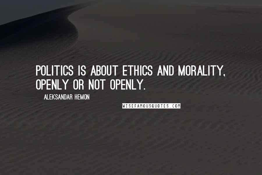 Aleksandar Hemon Quotes: Politics is about ethics and morality, openly or not openly.