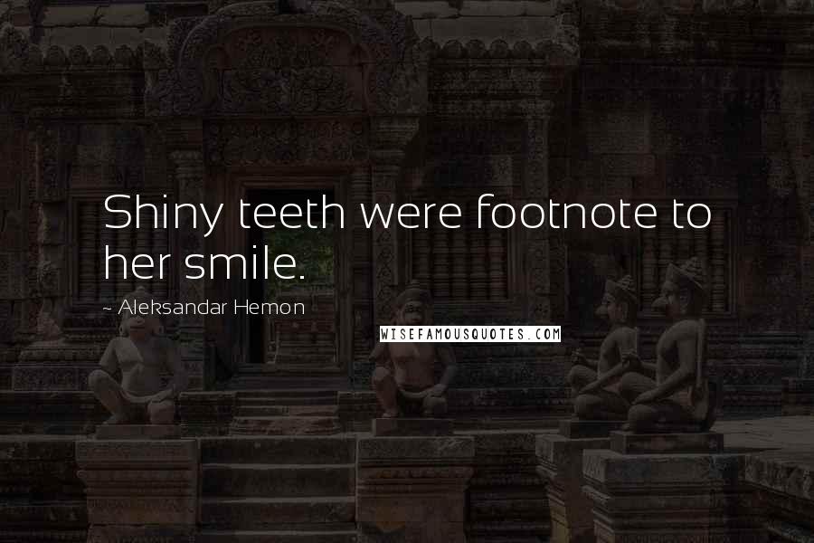 Aleksandar Hemon Quotes: Shiny teeth were footnote to her smile.