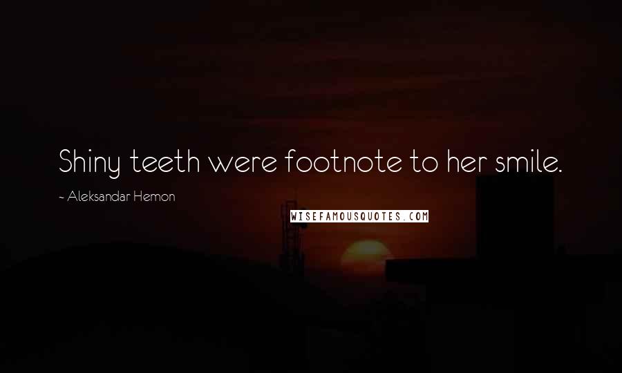 Aleksandar Hemon Quotes: Shiny teeth were footnote to her smile.