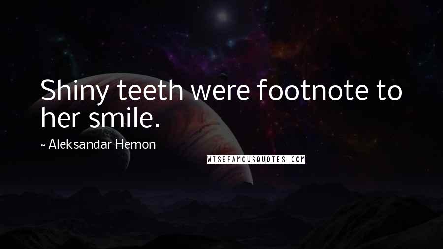 Aleksandar Hemon Quotes: Shiny teeth were footnote to her smile.