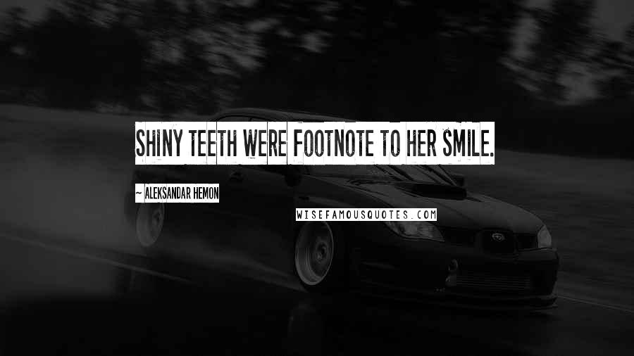Aleksandar Hemon Quotes: Shiny teeth were footnote to her smile.