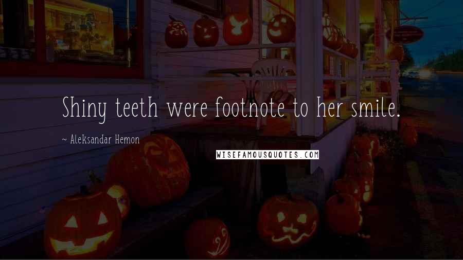 Aleksandar Hemon Quotes: Shiny teeth were footnote to her smile.