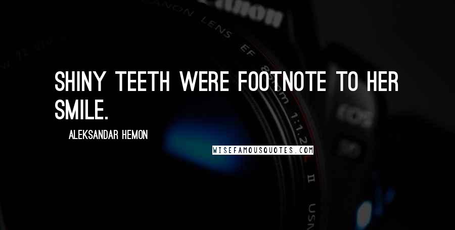 Aleksandar Hemon Quotes: Shiny teeth were footnote to her smile.