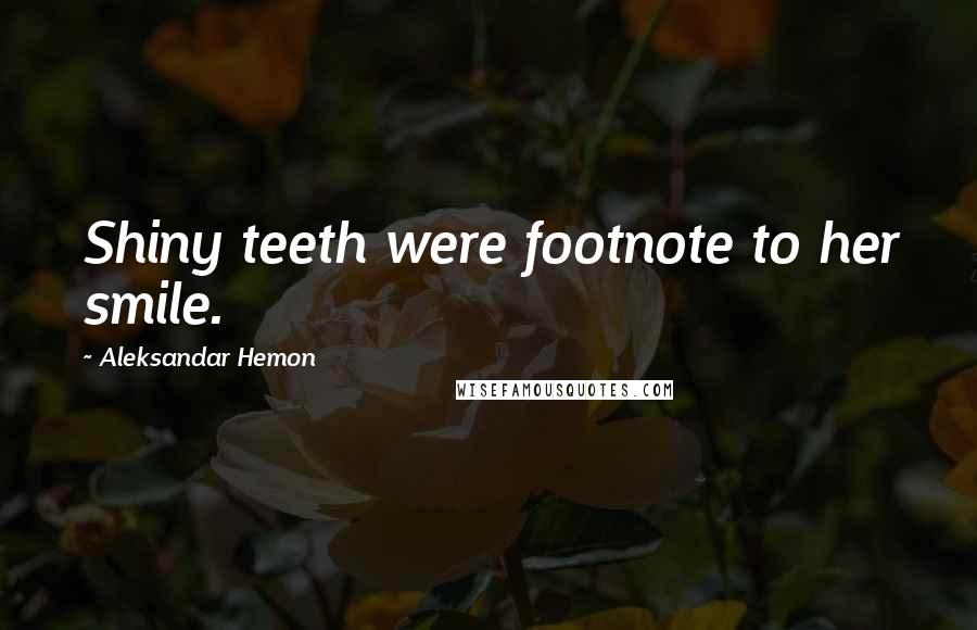 Aleksandar Hemon Quotes: Shiny teeth were footnote to her smile.