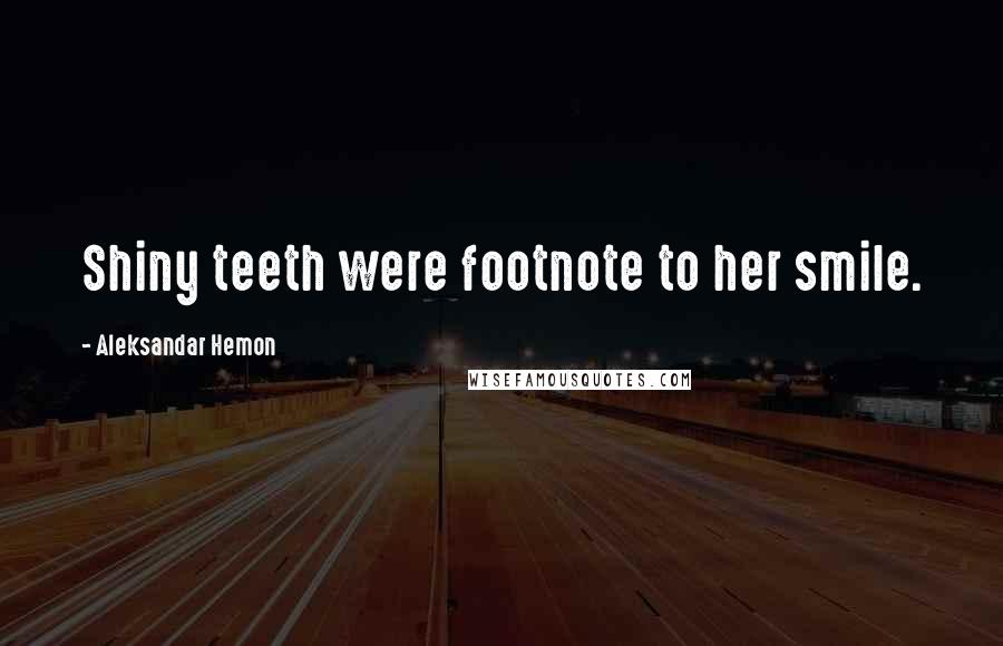 Aleksandar Hemon Quotes: Shiny teeth were footnote to her smile.