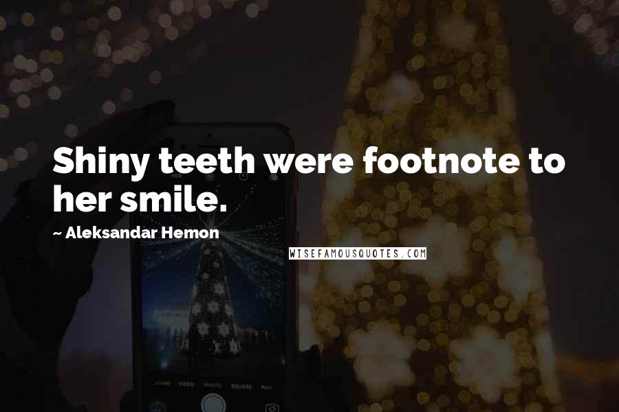 Aleksandar Hemon Quotes: Shiny teeth were footnote to her smile.
