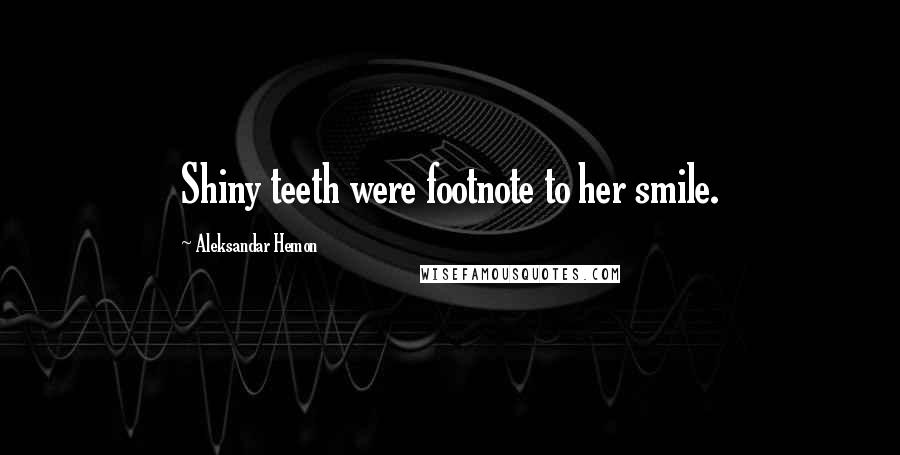 Aleksandar Hemon Quotes: Shiny teeth were footnote to her smile.