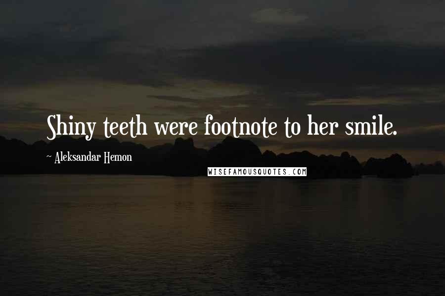Aleksandar Hemon Quotes: Shiny teeth were footnote to her smile.