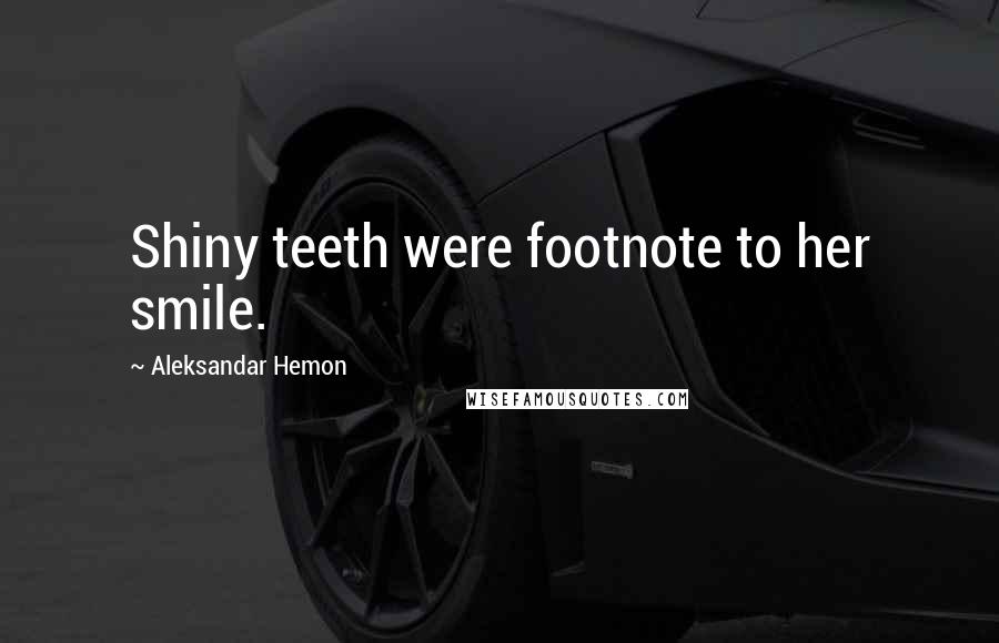 Aleksandar Hemon Quotes: Shiny teeth were footnote to her smile.