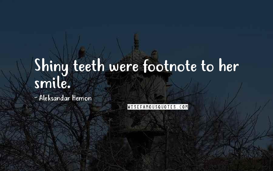 Aleksandar Hemon Quotes: Shiny teeth were footnote to her smile.