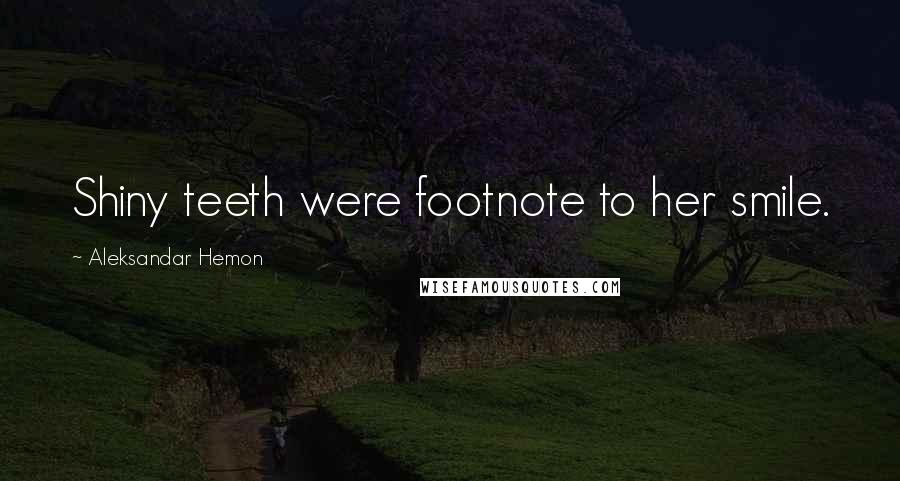 Aleksandar Hemon Quotes: Shiny teeth were footnote to her smile.