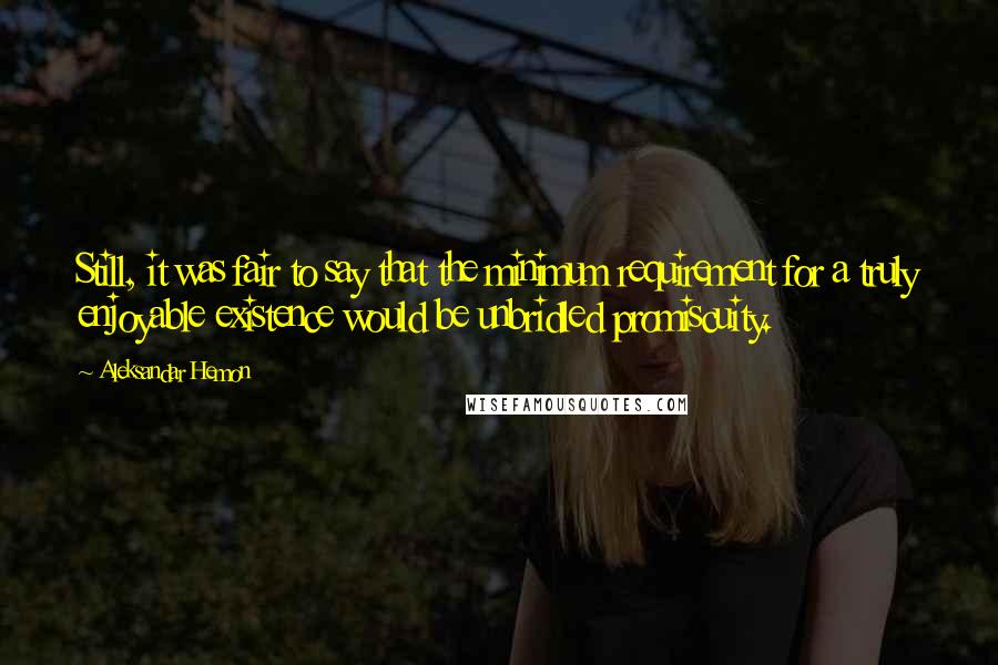 Aleksandar Hemon Quotes: Still, it was fair to say that the minimum requirement for a truly enjoyable existence would be unbridled promiscuity.