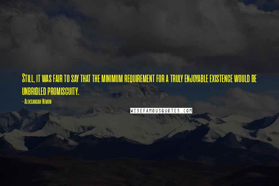 Aleksandar Hemon Quotes: Still, it was fair to say that the minimum requirement for a truly enjoyable existence would be unbridled promiscuity.