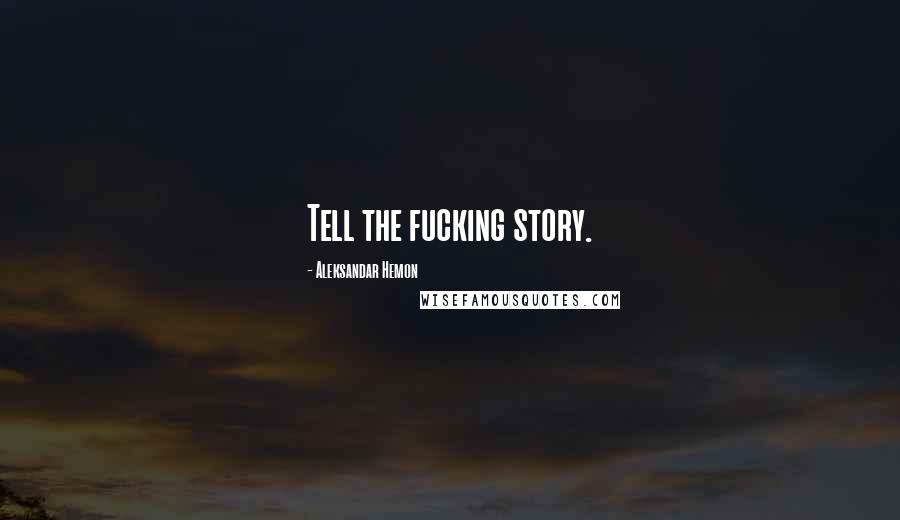 Aleksandar Hemon Quotes: Tell the fucking story.