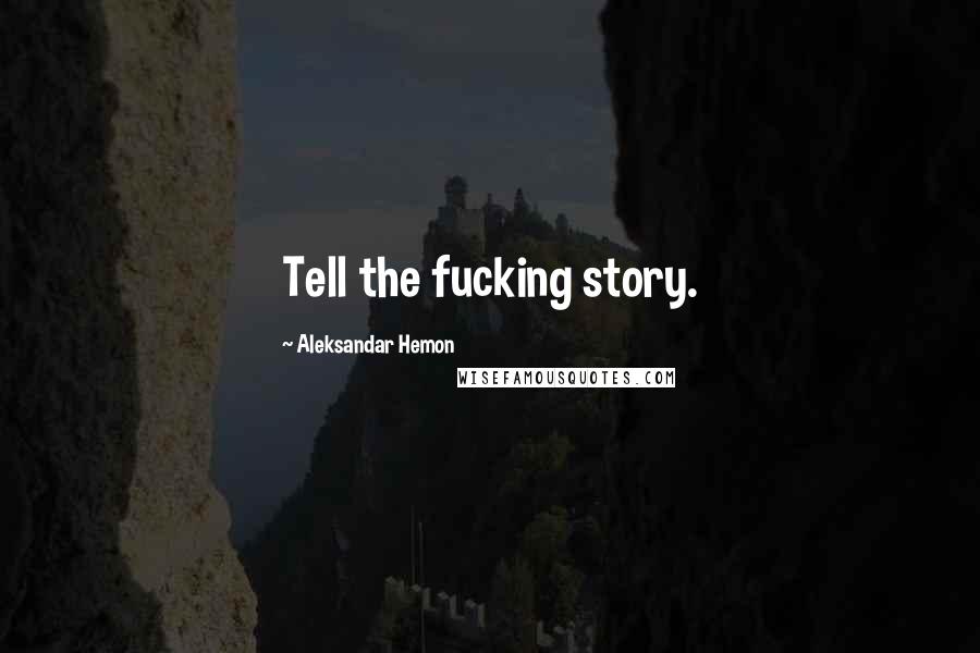 Aleksandar Hemon Quotes: Tell the fucking story.