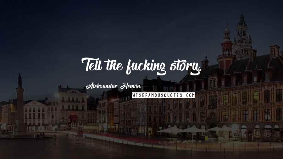 Aleksandar Hemon Quotes: Tell the fucking story.