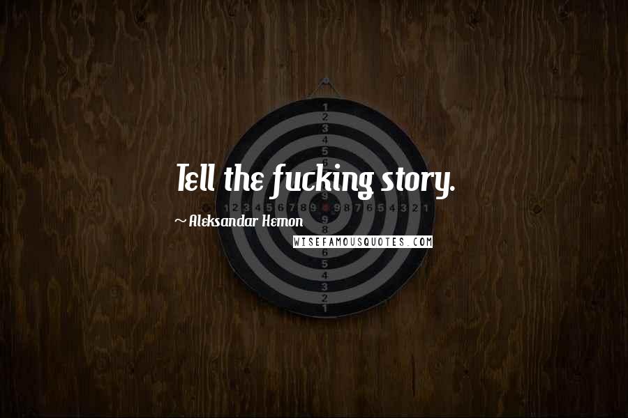 Aleksandar Hemon Quotes: Tell the fucking story.