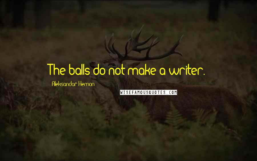 Aleksandar Hemon Quotes: The balls do not make a writer.