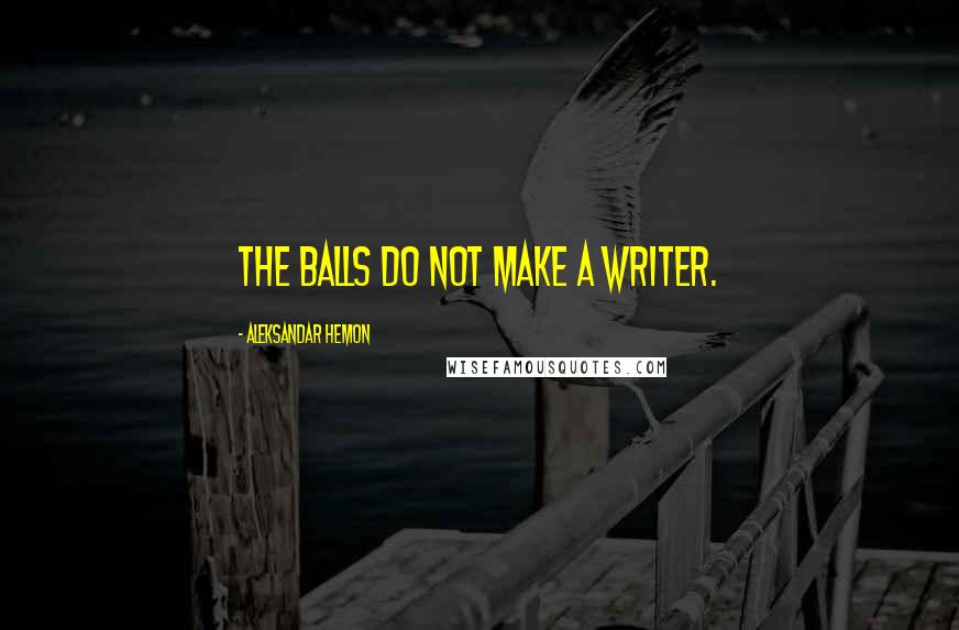 Aleksandar Hemon Quotes: The balls do not make a writer.