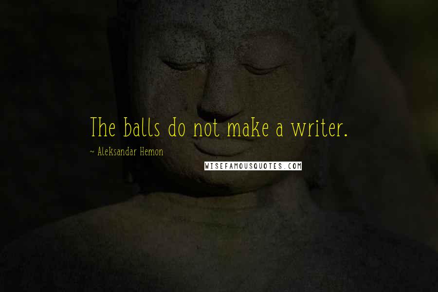 Aleksandar Hemon Quotes: The balls do not make a writer.