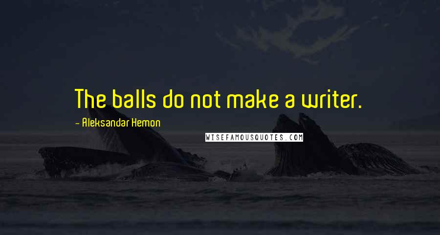 Aleksandar Hemon Quotes: The balls do not make a writer.