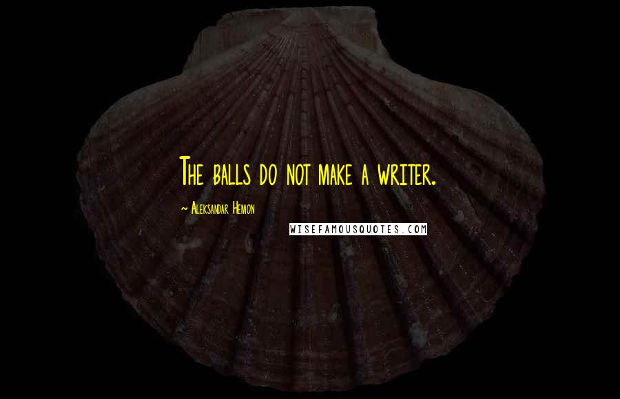 Aleksandar Hemon Quotes: The balls do not make a writer.