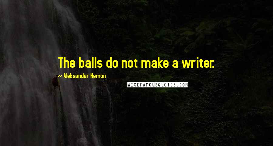 Aleksandar Hemon Quotes: The balls do not make a writer.