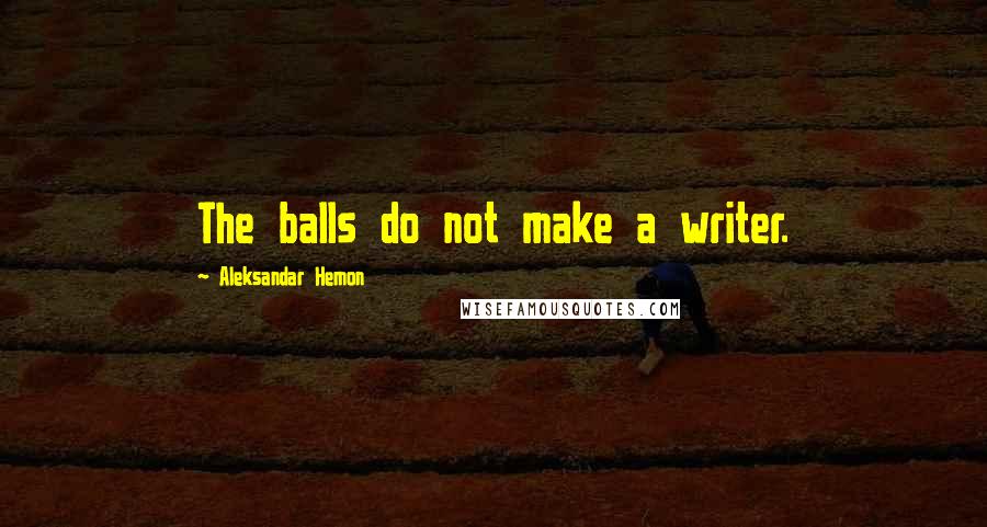 Aleksandar Hemon Quotes: The balls do not make a writer.