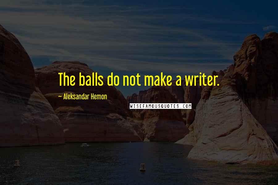 Aleksandar Hemon Quotes: The balls do not make a writer.