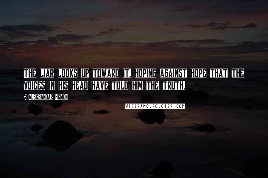 Aleksandar Hemon Quotes: The liar looks up toward it, hoping against hope that the voices in his head have told him the truth.