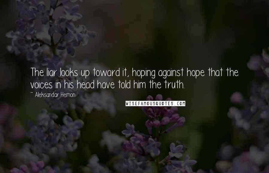 Aleksandar Hemon Quotes: The liar looks up toward it, hoping against hope that the voices in his head have told him the truth.