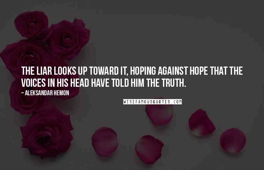 Aleksandar Hemon Quotes: The liar looks up toward it, hoping against hope that the voices in his head have told him the truth.