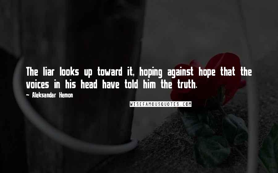 Aleksandar Hemon Quotes: The liar looks up toward it, hoping against hope that the voices in his head have told him the truth.